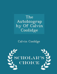 The Autobiography Of Calvin Coolidge - Scholar's Choice Edition