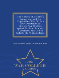 Title: The History of Catiline's Conspiracy, and the Jugurthine War. With a new translation of Cicero's four Orations against Catiline. To which is prefixed, the Life of Sallust. [By William Rose.] - War College Series, Author: Caius Sallustius crispus