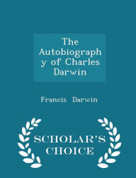 The Autobiography of Charles Darwin - Scholar's Choice Edition