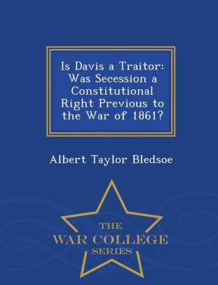 Is Davis a Traitor: Was Secession a Constitutional Right Previous ...