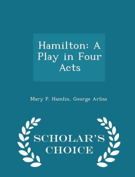 Hamilton: A Play in Four Acts - Scholar's Choice Edition