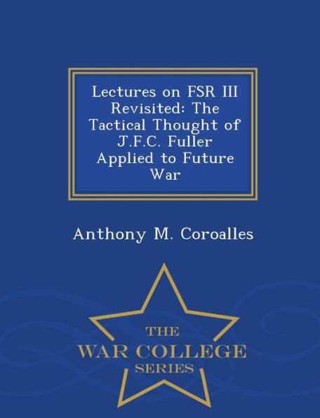 Lectures on FSR III Revisited: The Tactical Thought of J.F.C. Fuller Applied to Future War - War College Series