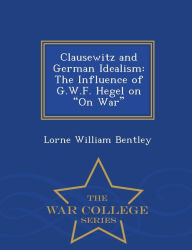 Title: Clausewitz and German Idealism: The Influence of G.W.F. Hegel on 