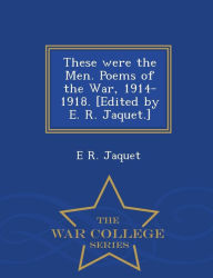 Title: These Were the Men. Poems of the War, 1914-1918. [Edited by E. R. Jaquet.] - War College Series, Author: E R Jaquet