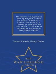 Title: The History of King Philip's War. By Benjamin Church [or rather, written by T. Church from notes by B. Church]. [A reprint of the first edition, 1716.] With an introduction and notes by Henry Martin Dexter. - War College Series, Author: Thomas Church