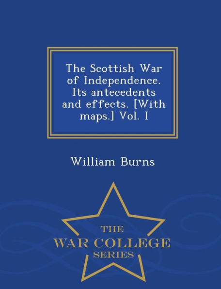 The Scottish War of Independence. Its antecedents and effects. [With maps.] Vol. I - War College Series