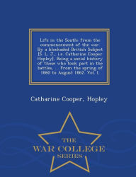 Title: Life in the South; From the Commencement of the War. by a Blockaded British Subject [S. L. J., i.e. Catharine Cooper Hopley]. Being a Social History of Those Who Took Part in the Battles, ... from the Spring of 1860 to August 1862. Vol. I. - War College S, Author: Hopley Catharine Cooper