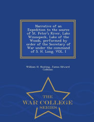 Title: Narrative of an Expedition to the source of St. Peter's River, Lake Winnepeck, Lake of the Woods, performed by order of the Secretary of War under the command of S. H. Long. VOL. I - War College Series, Author: William Hypolitus Keating