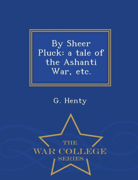 By Sheer Pluck: a tale of the Ashanti War, etc. - War College Series