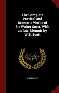 Title: The Complete Poetical and Dramatic Works of Sir Walter Scott. With an Intr. Memoir by W.B. Scott, Author: Walter Scott