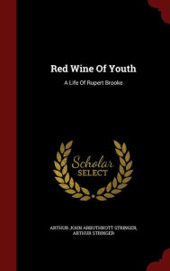 Title: Red Wine Of Youth: A Life Of Rupert Brooke, Author: Arthur Stringer