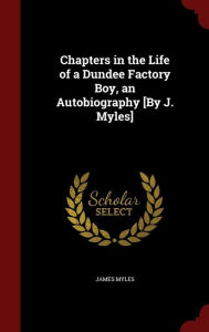 Chapters in the Life of a Dundee Factory Boy, an Autobiography [By J. Myles]