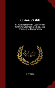 Queen Vashti: The Autobiography of a Guernsey cow : her Owners, Companions, Caretakers, Ancestors and Descendants