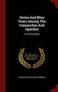 Seven And Nine Years Among The Camanches And Apaches: An Autobiography