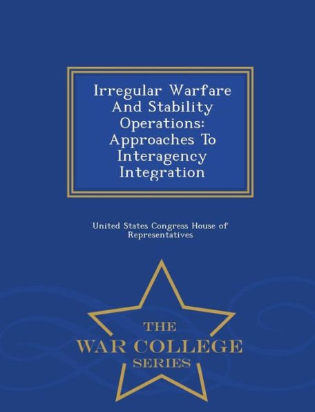 Irregular Warfare And Stability Operations: Approaches To Interagency Integration - War College Series