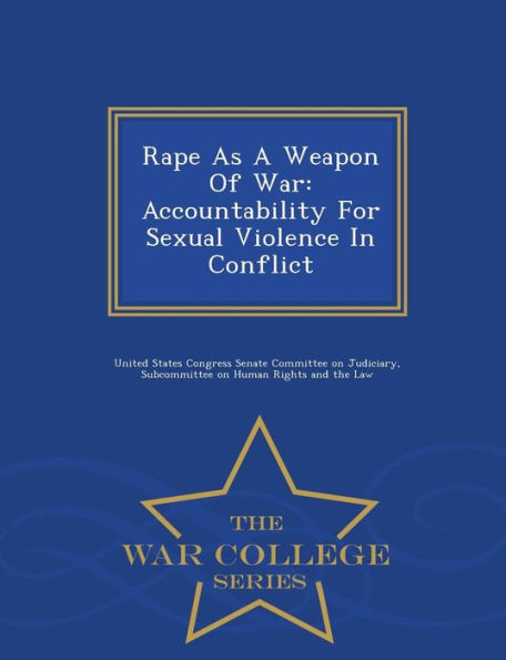 Rape As A Weapon Of War: Accountability For Sexual Violence In Conflict - War College Series