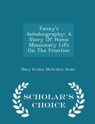 Fanny's Autobiography: A Story Of Home Missionary Life On The Frontier - Scholar's Choice Edition