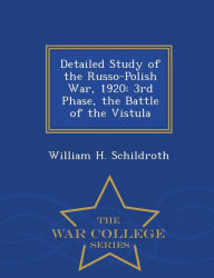 Title: Detailed Study of the Russo-Polish War, 1920: 3rd Phase, the Battle of the Vistula - War College Series, Author: William H. Schildroth