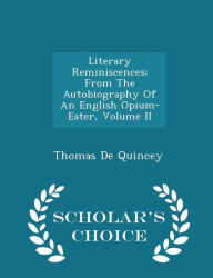 Literary Reminiscences; From The Autobiography Of An English Opium-Eater, Volume II - Scholar's Choice Edition