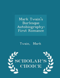 Mark Twain's Burlesque Autobiography: First Romance - Scholar's Choice Edition