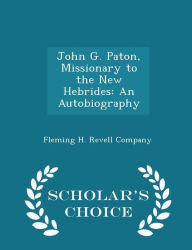John G. Paton, Missionary to the New Hebrides: An Autobiography - Scholar's Choice Edition