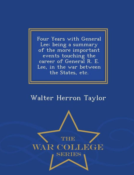 Four Years with General Lee: being a summary of the more important events touching the career of General R. E. Lee, in the war between the States, etc. - War College Series