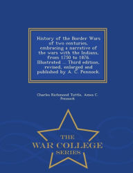 Title: History of the Border Wars of two centuries, embracing a narrative of the wars with the Indians, from 1750 to 1876. Illustrated ... Third edition, revised, enlarged and published by A. C. Pennock. - War College Series, Author: Charles Richmond Tuttle