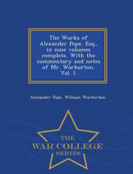 Title: The Works of Alexander Pope, Esq., in nine volumes complete. With the commentary and notes of Mr. Warburton. Vol. I. - War College Series, Author: Alexander Pope