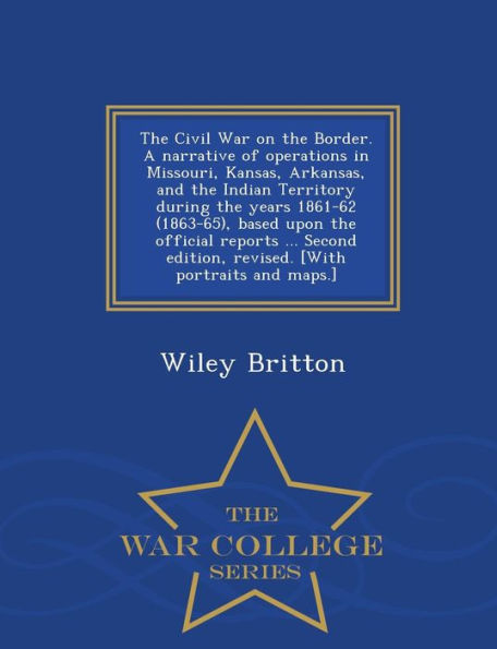 The Civil War on the Border. A narrative of operations in Missouri, Kansas, Arkansas, and the Indian Territory during the years 1861-62 (1863-65), based upon the official reports ... Second edition, revised. [With portraits and maps.] - War College Series