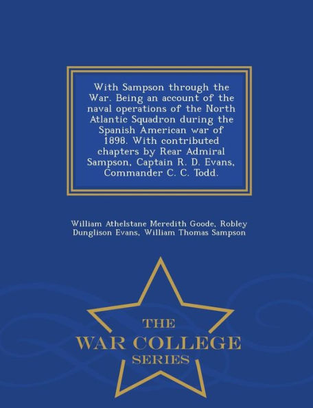 With Sampson Through the War. Being an Account of the Naval Operations of the North Atlantic Squadron During the Spanish American War of 1898. with Contributed Chapters by Rear Admiral Sampson, Captain R. D. Evans, Commander C. C. Todd. - War College Seri