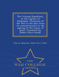 Title: The Crimean Expedition, to the Capture of Sebastopol. Chronicles of the War in the East from its commencement to the signing of the treaty of peace. Translated by Robert Howe Gould. - War College Series, Author: C sar de. Bazancourt