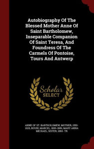 Autobiography Of The Blessed Mother Anne Of Saint Bartholomew, Inseparable Companion Of Saint Teresa, And Foundress Of The Carmels Of Pontoise, Tours And Antwerp