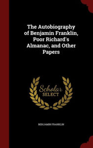 The Autobiography of Benjamin Franklin, Poor Richard's Almanac, and Other Papers