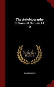 The Autobiography of Samuel Smiles, Ll. D