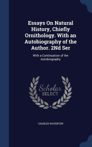 Essays On Natural History, Chiefly Ornithology. With an Autobiography of the Author. 2Nd Ser: With a Continuation of the Autobiography