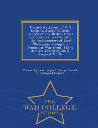 Title: The Private Journal of F. S. Larpent, Judge-Advocate General of the British Forces in the Peninsula Attached to the Head-Quarters of Lord Wellington During the Peninsular War from 1812 to Its Close. Edited by Sir G. Larpent.Vol.III - War College Series, Author: Francis Seymour Larpent