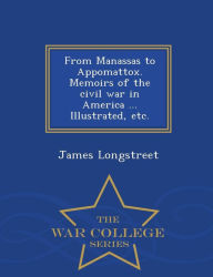 Title: From Manassas to Appomattox. Memoirs of the civil war in America ... Illustrated, etc. - War College Series, Author: James Longstreet