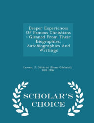 Deeper Experiences Of Famous Christians: Gleaned From Their Biographies, Autobiographies And Writings - Scholar's Choice Edition