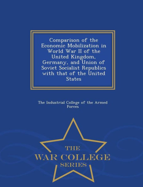 Comparison of the Economic Mobilization in World War II of the United Kingdom, Germany, and Union of Soviet Socialist Republics with That of the United States - War College Series