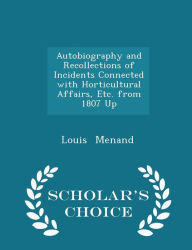 Autobiography and Recollections of Incidents Connected with Horticultural Affairs, Etc. from 1807 Up - Scholar's Choice Edition