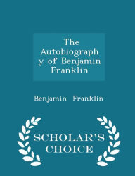 The Autobiography of Benjamin Franklin - Scholar's Choice Edition