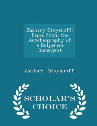 Zachary Stoyanoff: Pages from the Autobiography of a Bulgarian Insurgent - Scholar's Choice Edition