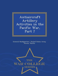 Title: Antiaircraft Artillery Activities in the Pacific War, Part 7 - War College Series, Author: United States Army General Headquarters