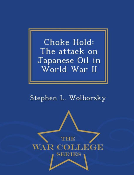 Choke Hold: The attack on Japanese Oil in World War II - War College Series