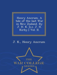 Title: Henry Ancrum. a Tale of the Last War in New Zealand. by J. H. K. [I.E. J. H. Kirby.] Vol. II. - War College Series, Author: J K