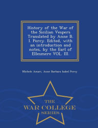 Title: History of the War of the Sicilian Vespers Translated by Anne B. I. Percy. Edited, with an Introduction and Notes, by the Earl of Ellesmere Vol. III. - War College Series, Author: Michele Amari