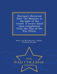 Title: Sherman's Historical Raid. the Memoirs in the Light of the Record. a Review Based Upon Compilations from the Files of the War Office. - War College Series, Author: Henry Van Ness Boynton