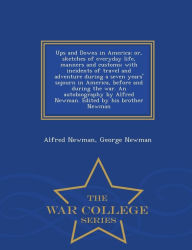 Title: Ups and Downs in America; Or, Sketches of Everyday Life, Manners and Customs; With Incidents of Travel and Adventure During a Seven Years' Sojourn in America, Before and During the War. an Autobiography by Alfred Newman. Edited by His Brother Newman - War, Author: Alfred Newman