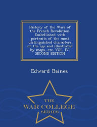 Title: History of the Wars of the French Revolution. Embellished with portraits of the most distinguished characters of the age and illustrated by maps, etc. VOL. IV, SECOND EDITION - War College Series, Author: Edward Baines