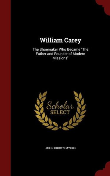 William Carey: The Shoemaker Who Became "The Father and Founder of Modern Missions"